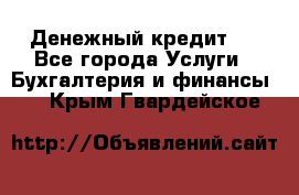 Денежный кредит ! - Все города Услуги » Бухгалтерия и финансы   . Крым,Гвардейское